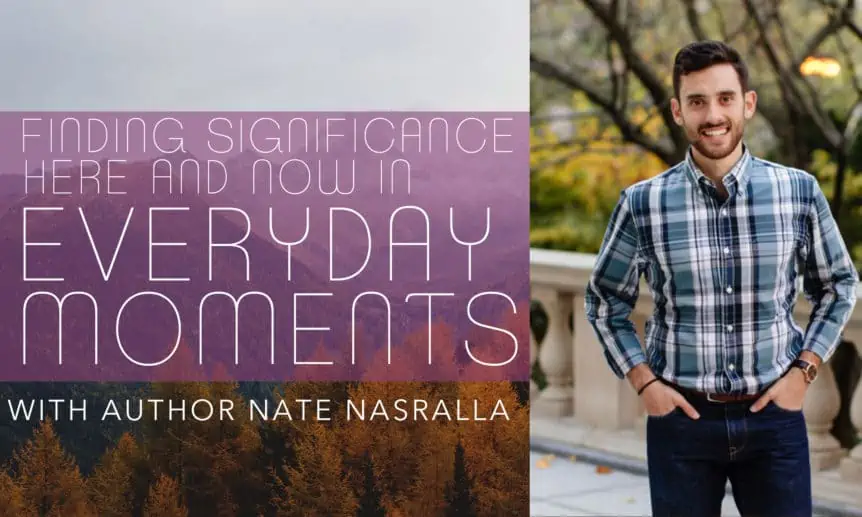 Finding Significance Here and Now in Everyday Moments - Nate Nasralla