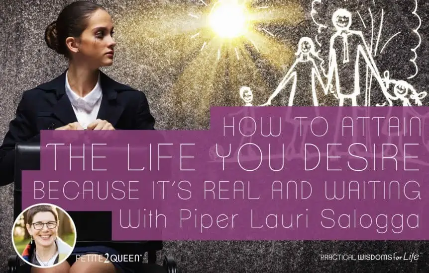 How to Attain the Life You Desire, Because It's Real and Waiting - Piper Lauri Salogga