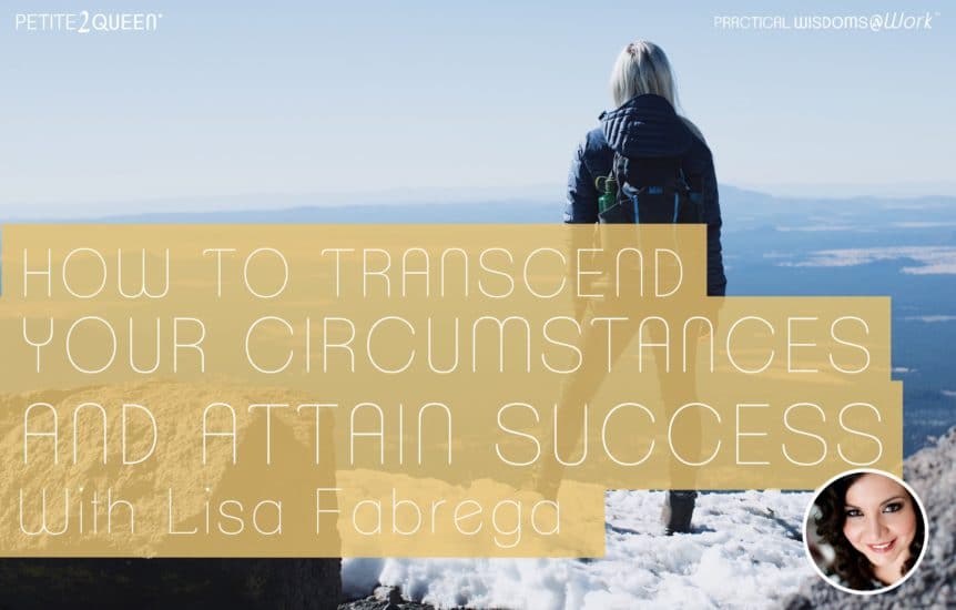 How to Transcend Your Circumstances and Attain Success -- Lisa Fabrega