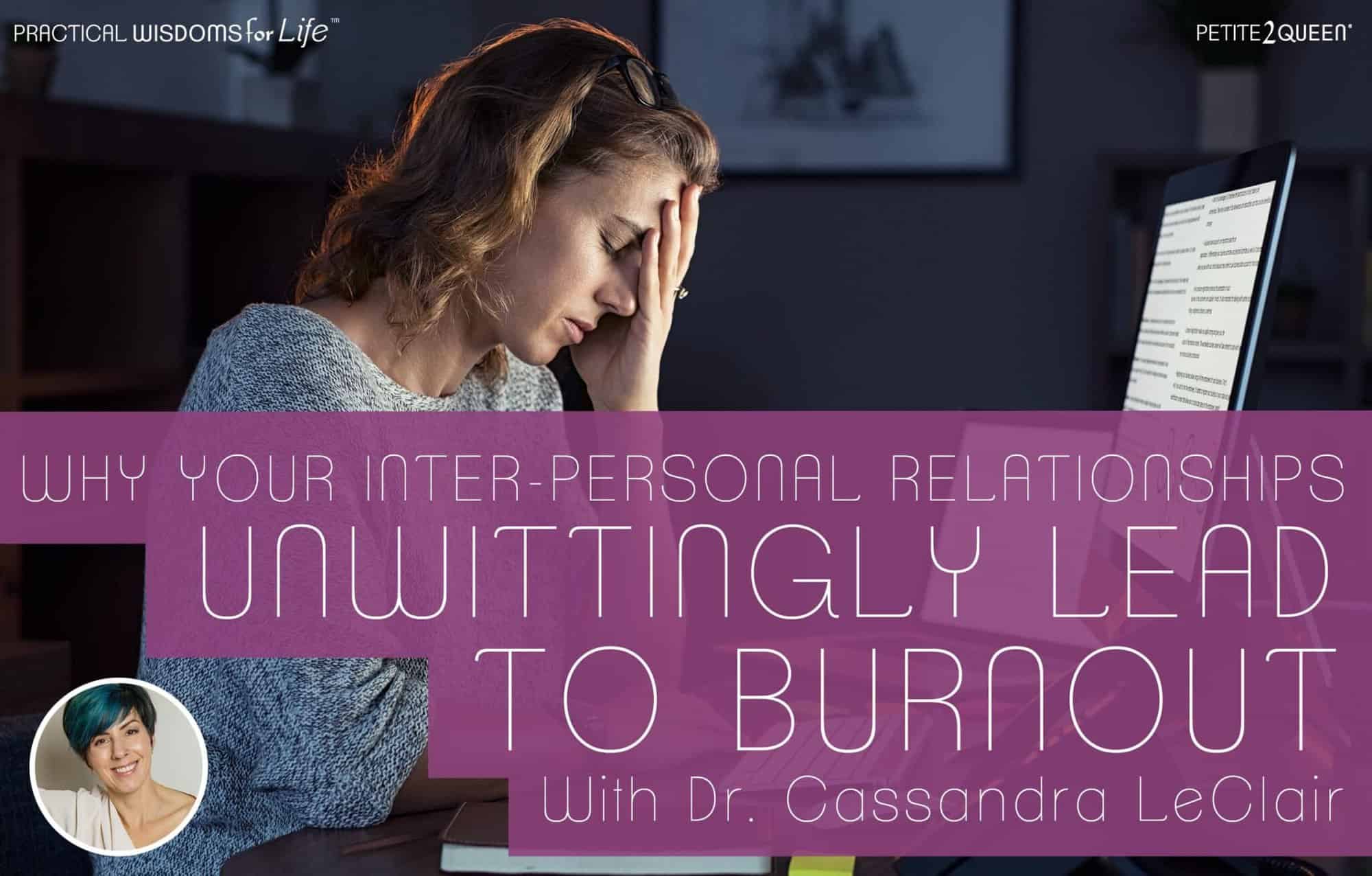 Why Your Inter-Personal Relationships Unwittingly Lead to Burnout - Dr. Cassandra LeClair