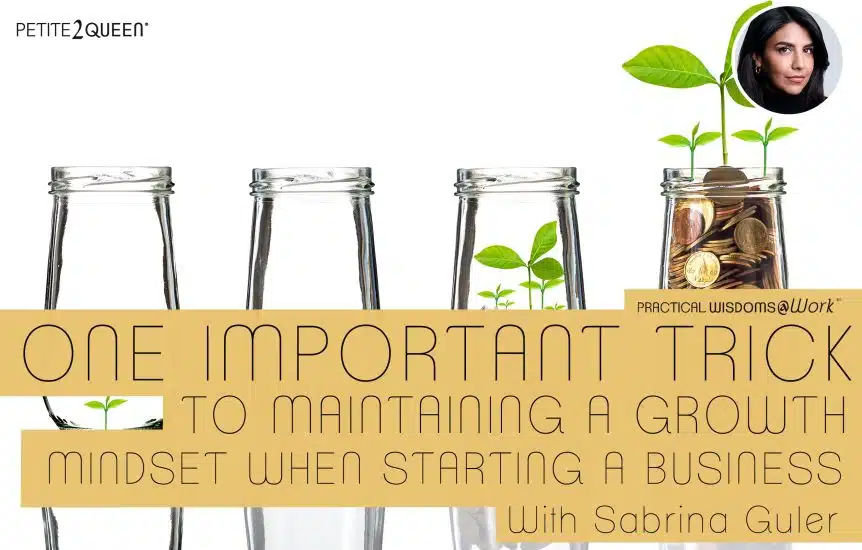 One Important Trick to Maintaining a Growth Mindset When Starting a Business - Sabrina Guler
